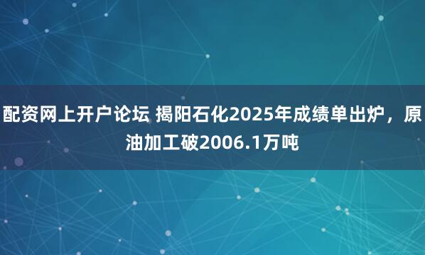 配资网上开户论坛 揭阳石化2025年成绩单出炉，原油加工破2006.1万吨