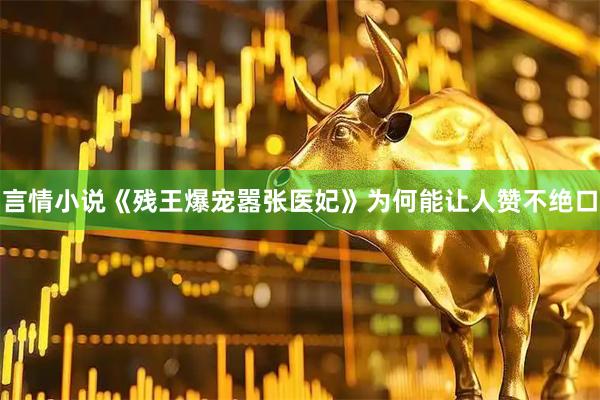 言情小说《残王爆宠嚣张医妃》为何能让人赞不绝口