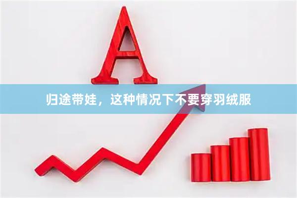 归途带娃，这种情况下不要穿羽绒服