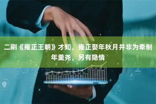 二刷《雍正王朝》才知，雍正娶年秋月并非为牵制年羹尧，另有隐情