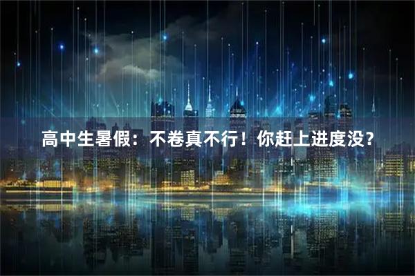 高中生暑假：不卷真不行！你赶上进度没？