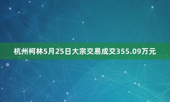 杭州柯林5月25日大宗交易成交355.09万元